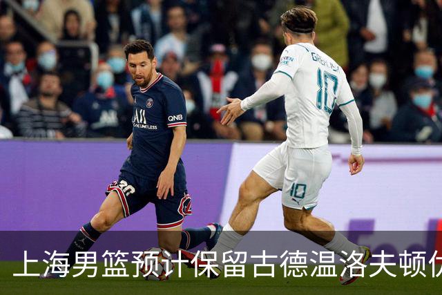 上海男篮预计保留古德温洛夫顿优先续约权 怀特塞德兴奋剂违规必走
