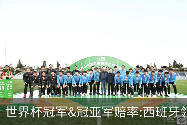 世界杯冠军&冠亚军赔率:西班牙领跑 英格兰占优