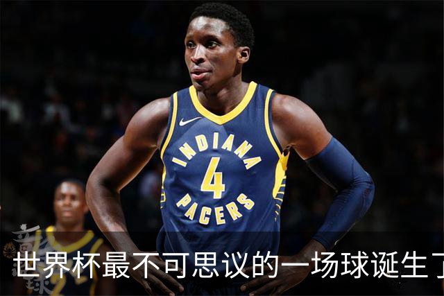 世界杯最不可思议的一场球诞生了