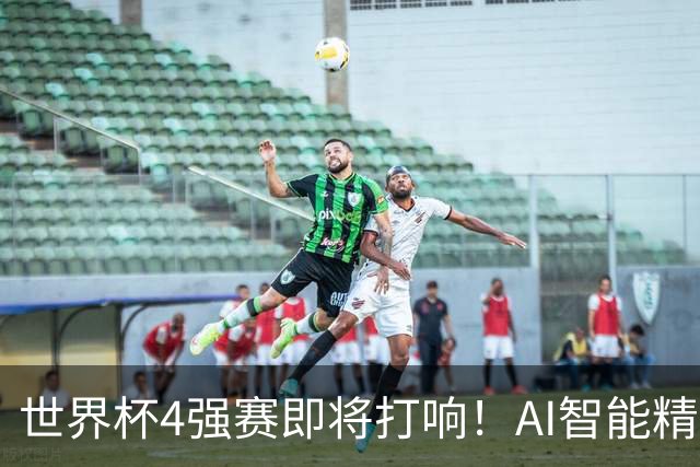 世界杯4强赛即将打响！AI智能精选24中21领衔助红单