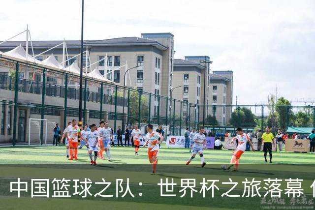 中国篮球之队：世界杯之旅落幕 但中国U17女篮征途未止 重新起航