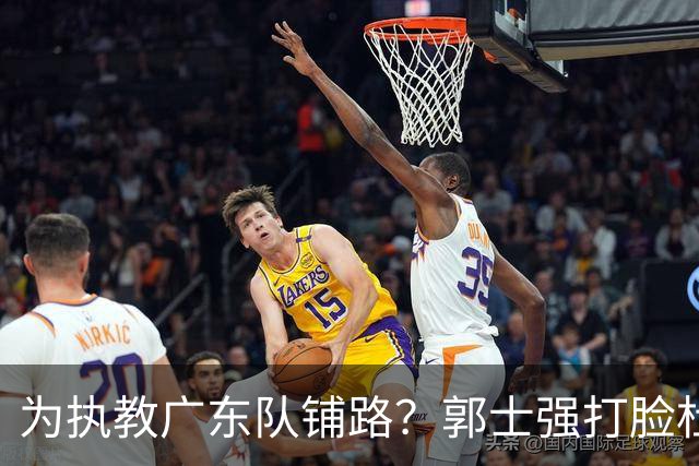 为执教广东队铺路？郭士强打脸杜锋，宏远三大主力入选男篮国家队