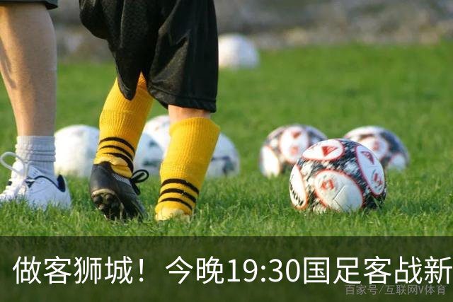 做客狮城！今晚19:30国足客战新加坡，武磊百场里程碑+李昊首秀？