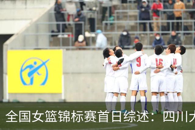 全国女篮锦标赛首日综述：四川大胜赢下开门红 北京两队均取首胜
