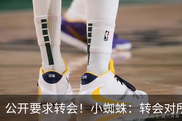 公开要求转会！小蜘蛛：转会对所有人来说都好，我想实现梦想