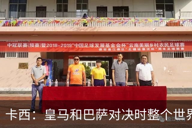 卡西：皇马和巴萨对决时整个世界仿佛都停了下来，越来越多人想看