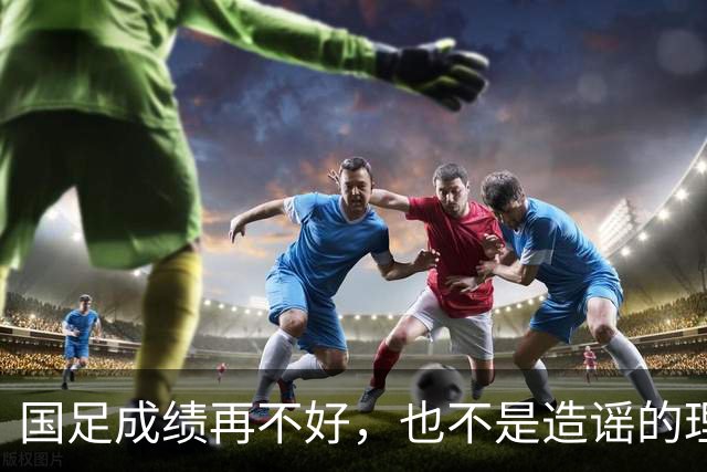 国足成绩再不好，也不是造谣的理由