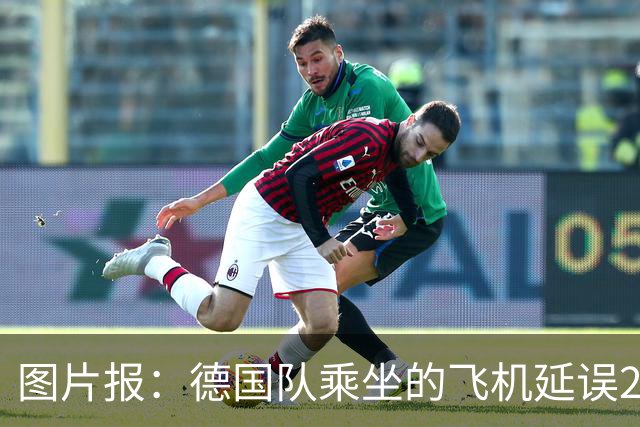 图片报：德国队乘坐的飞机延误20分钟，原因是随行人员忘带护照