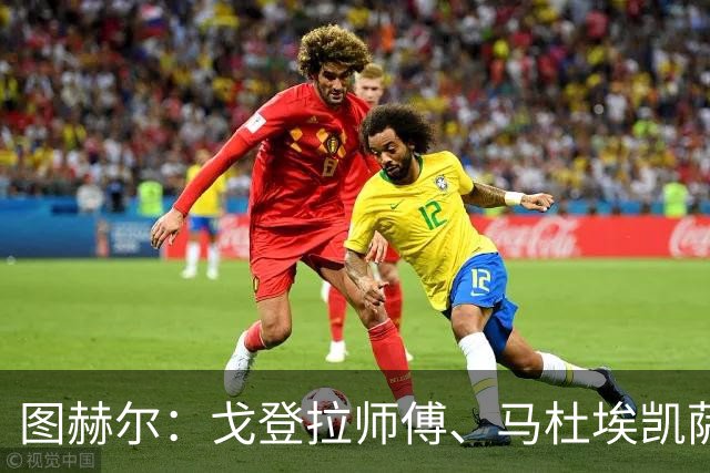 图赫尔：戈登拉师傅、马杜埃凯萨卡竞争很良性；想夺冠得赢西班牙