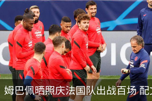 姆巴佩晒照庆法国队出战百场 配文：更好的还在后面