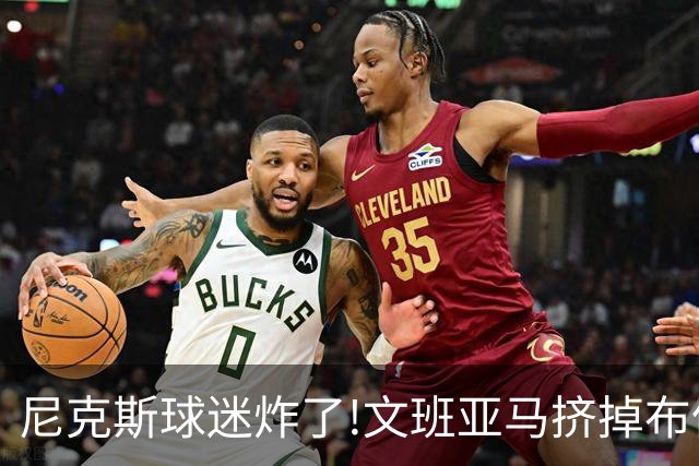 尼克斯球迷炸了!文班亚马挤掉布伦森登2K27封面,被骂"荒谬"