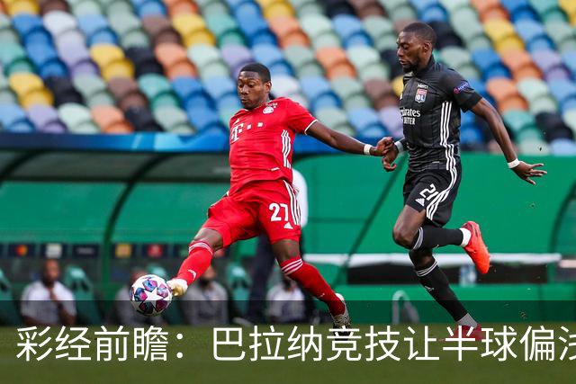 彩经前瞻：巴拉纳竞技让半球偏浅，巴西杯首回合谨防闷平