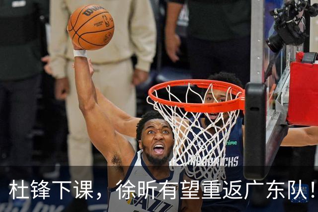 杜锋下课，徐昕有望重返广东队！