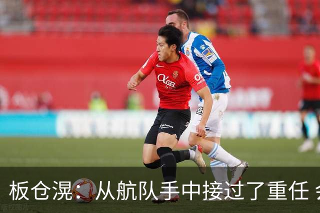 板仓滉：从航队手中接过了重任 会全力以赴带领日本队前进