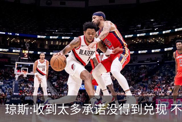 琼斯:收到太多承诺没得到兑现 不会再带伤出战