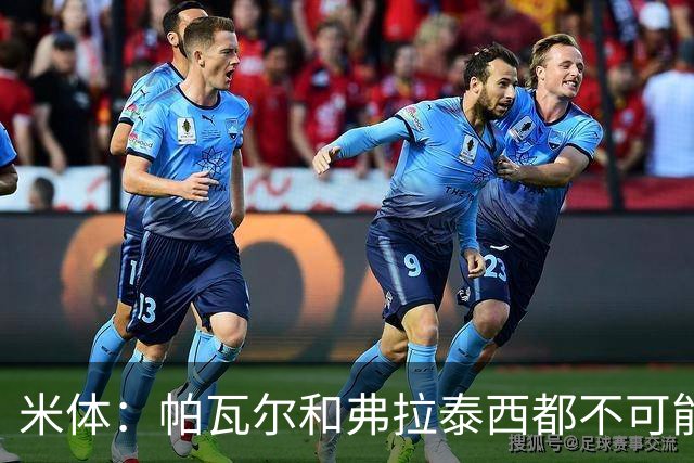 米体：帕瓦尔和弗拉泰西都不可能留在国米，将边参加夏训边找下家