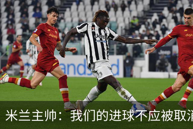 米兰主帅：我们的进球不应被取消 若追成1比2会不同