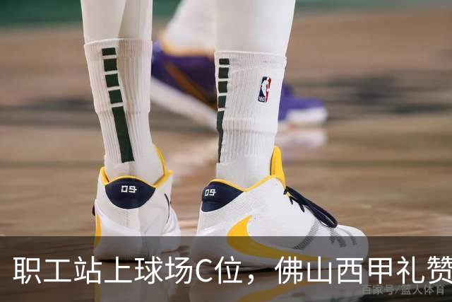 职工站上球场C位，佛山西甲礼赞全城劳动者