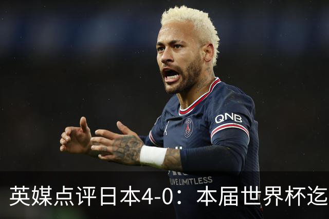英媒点评日本4-0：本届世界杯迄今为止最一边倒的比赛之一