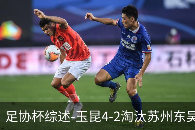 足协杯综述-玉昆4-2淘汰苏州东吴16强全部出炉中超13队晋级