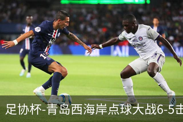 足协杯-青岛西海岸点球大战6-5击败山西崇德荣海 晋级16强
