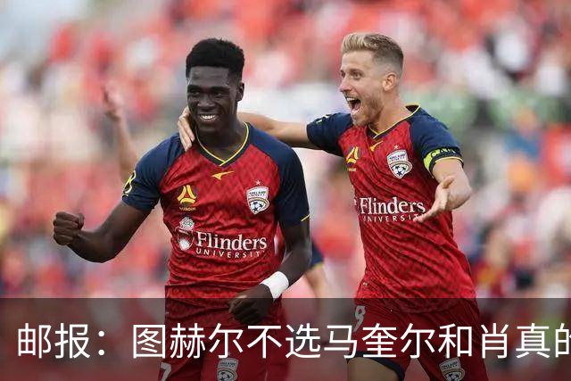 邮报：图赫尔不选马奎尔和肖真的失算，需要死守时他无人可用
