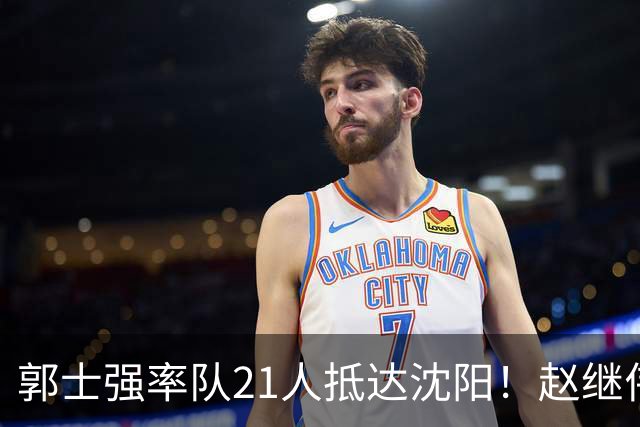 郭士强率队21人抵达沈阳！赵继伟与王俊杰人气火爆，现场气氛赛冠军更热烈