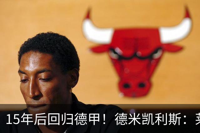 15年后回归德甲！德米凯利斯：莱比锡现在还无法与拜仁抗衡