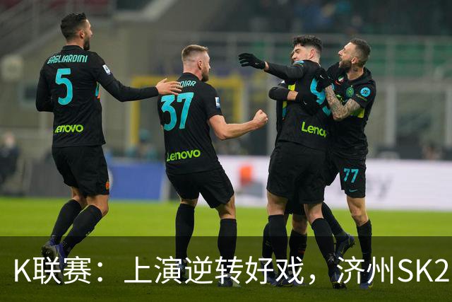 K联赛：上演逆转好戏，济州SK2-1浦项制铁