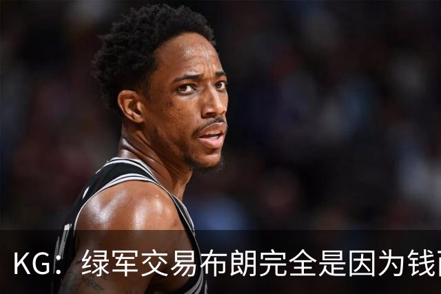 KG：绿军交易布朗完全是因为钱而非篮球 NBA的运作方式已经变了