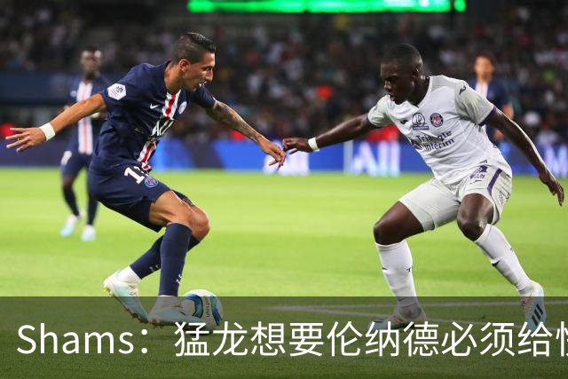 Shams：猛龙想要伦纳德必须给快船大量选秀权 至少还得拉锯一两天